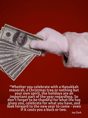 Whether you celebrate with a Hanukkah menorah, a Christmas tree or nothing but your own spirit, the holidays are an important part of the year regardless. So don’t forget to be thankful for what life has given you, celebrate for what you have, and look forward to the new year to come - even if it costs you a buck or two.