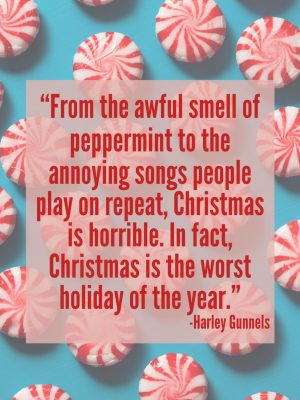“From the awful smell of peppermint to the annoying songs people play on repeat, Christmas is horrible. In fact, Christmas is the worst holiday of the year.”